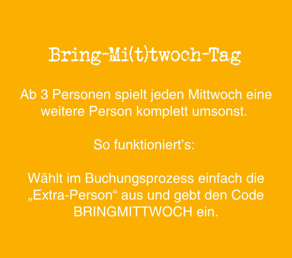 Gelber Hintergrund mit weißem Text, der für ein „Bring-Mi(t)twoch-Tag“-Angebot wirbt: Bei Gruppen ab 3 Personen spielt mittwochs eine weitere Person kostenlos mit. Details zur Einlösung erhalten Sie bei der Buchung mit dem Code BRINGMITTWOCH.