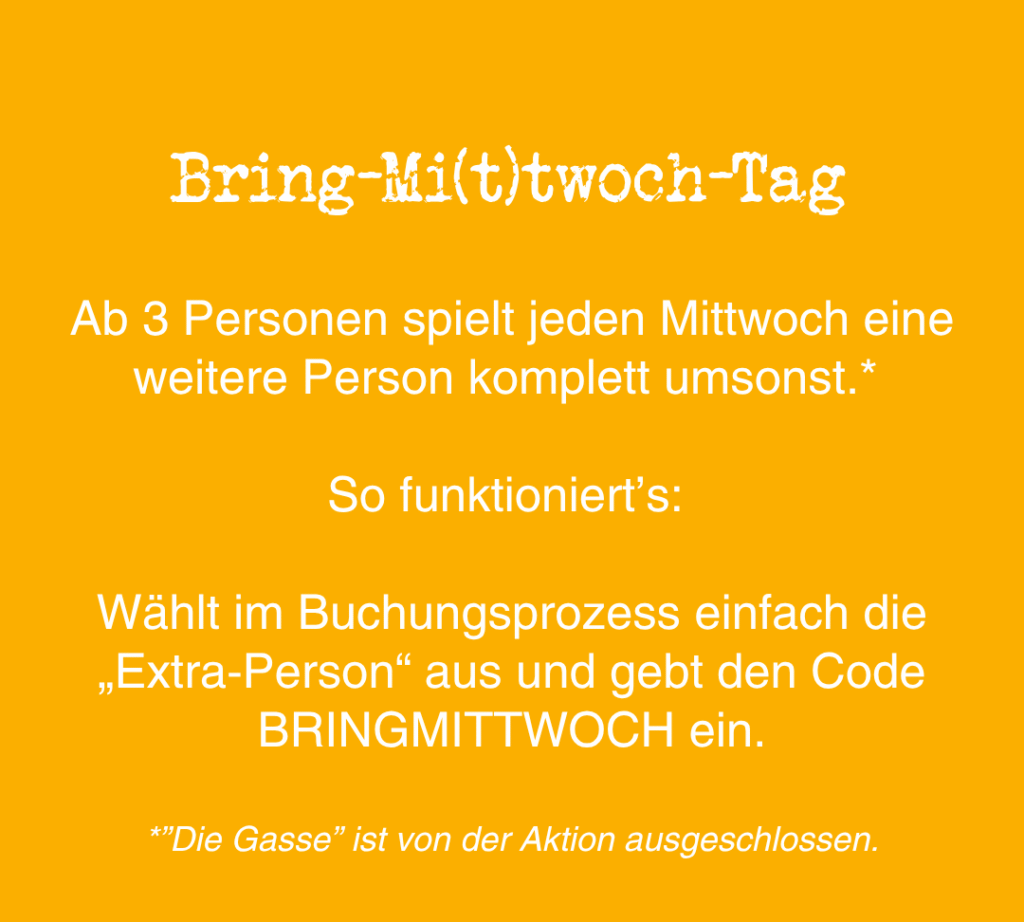 Gelbe Grafik mit weißem Text zur Erläuterung des „Bring-Mi(t)twoch“-Tags: Jeden Mittwoch ist für Gruppen ab 3 Personen eine Person mit dem Code BRINGMITTWOCH kostenlos. „Die Gasse“ ist von dieser Aktion ausgeschlossen.